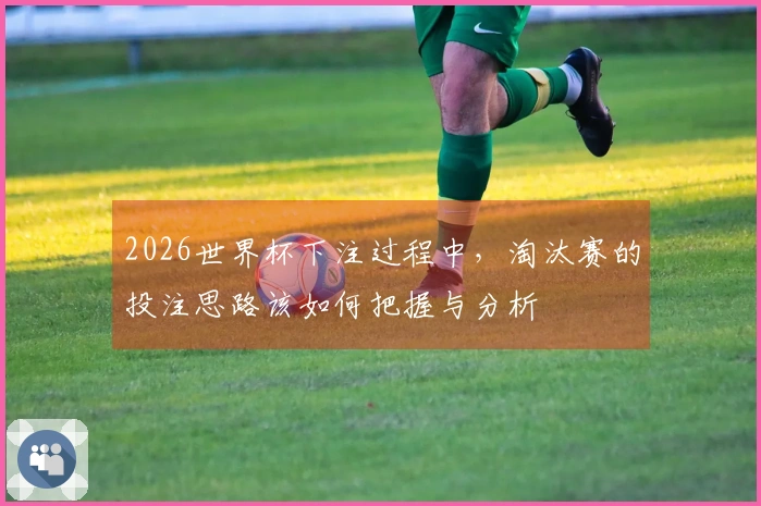 2026世界杯下注过程中，淘汰赛的投注思路该如何把握与分析