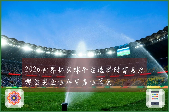 2026世界杯买球平台选择时需考虑哪些安全性和可靠性因素