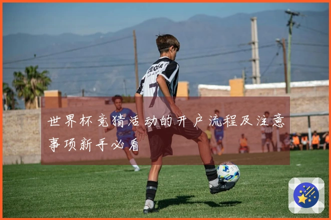 世界杯竞猜活动的开户流程及注意事项新手必看
