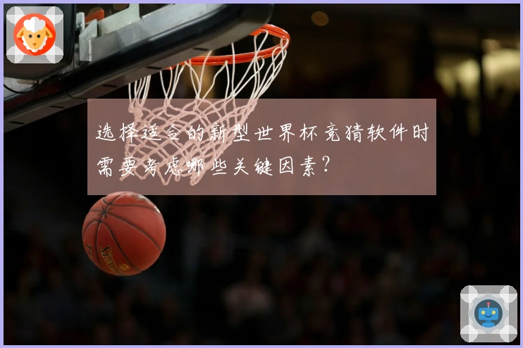 选择适合的新型世界杯竞猜软件时需要考虑哪些关键因素？