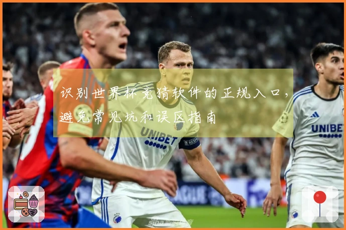 识别世界杯竞猜软件的正规入口，避免常见坑和误区指南